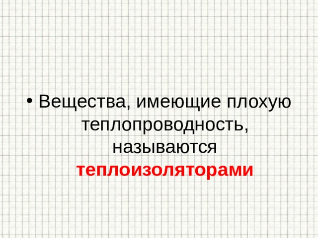 Вещества, имеющие плохую теплопроводность, называются теплоизоляторами 