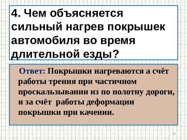 4. Чем объясняется сильный нагрев покрышек автомобиля во время длительной езды? Ответ: Покрышки нагреваются а счёт работы трения при частичном проскальзывании из по полотну дороги, и за счёт работы деформации покрышки при качении.