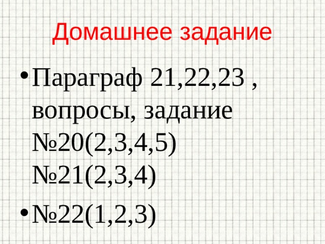 Домашнее задание Параграф 21,22,23 , вопросы, задание №20(2,3,4,5) №21(2,3,4) № 22(1,2,3) 