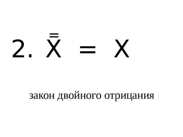 2.  X = X закон двойного отрицания 