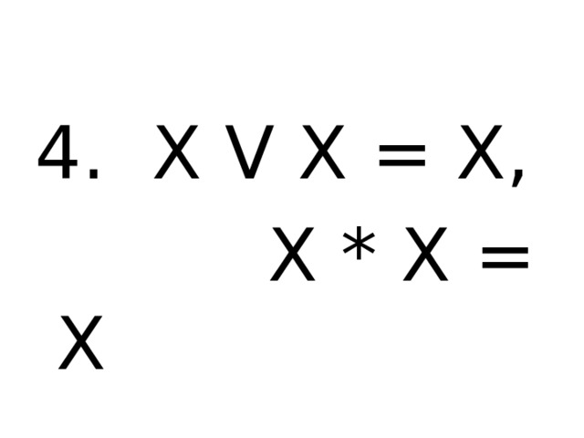 4. X V X = X,  X * X = X 