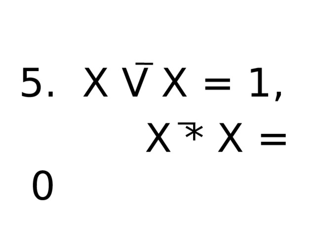 5. X V X = 1,  X * X = 0 
