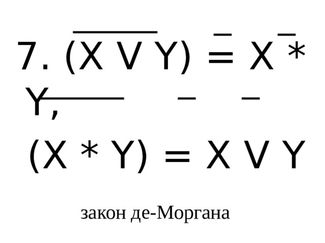 7. (X V Y) = X * Y,  (X * Y) = X V Y закон де-Моргана 