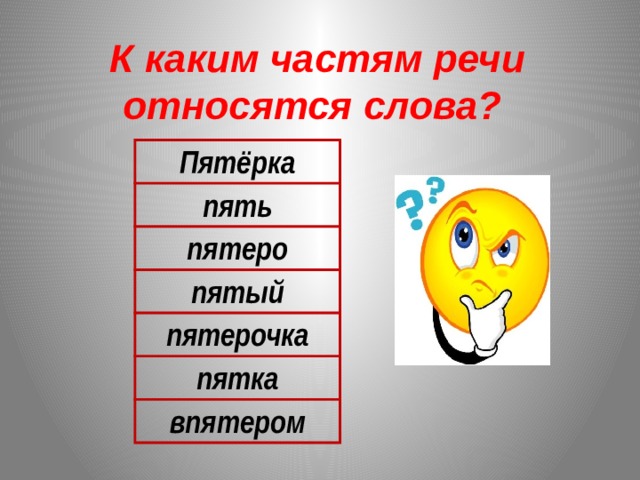 К каким частям речи относятся слова? Пятёрка пять пятеро пятый пятерочка пятка впятером 