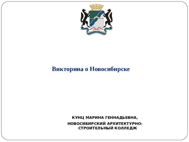 Викторина о Новосибирске КУНЦ МАРИНА ГЕННАДЬЕВНА, НОВОСИБИРСКИЙ АРХИТЕКТУРНО-СТРОИТЕЛЬНЫЙ КОЛЛЕДЖ 