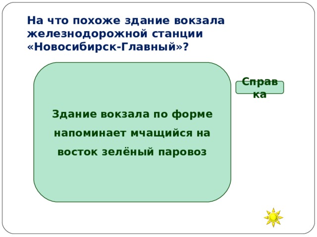 На что похоже здание вокзала железнодорожной станции «Новосибирск-Главный»? Здание вокзала по форме напоминает мчащийся на восток зелёный паровоз Справка На вагон На паровоз На шлагбаум На колесо 