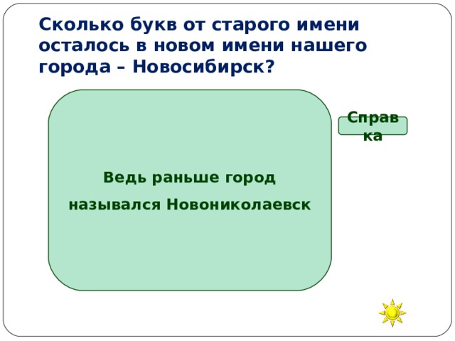 Сколько букв от старого имени осталось в новом имени нашего города – Новосибирск? Ведь раньше город назывался Новониколаевск Справка Три Четыре Шесть Семь 