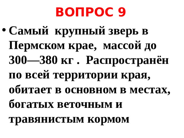 ВОПРОС 9 Самый крупный зверь в Пермском крае, массой до 300—380 кг . Распространён по всей территории края, обитает в основном в местах, богатых веточным и травянистым кормом 