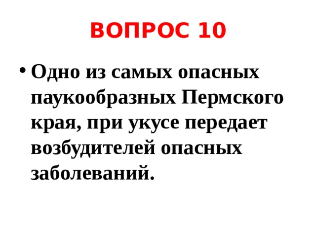 ВОПРОС 10 Одно из самых опасных паукообразных Пермского края, при укусе передает возбудителей опасных заболеваний. 