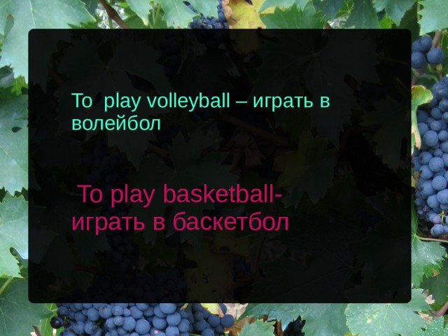 To play volleyball – играть в волейбол  To play basketball - играть в баскетбол 