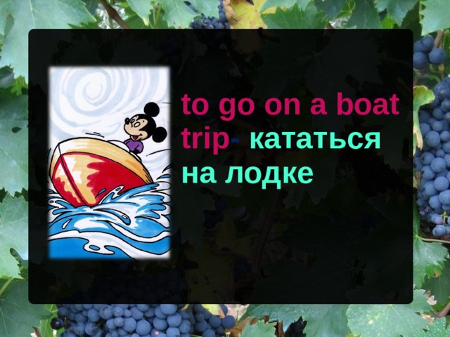 to go on a boat trip -  кататься на лодке 
