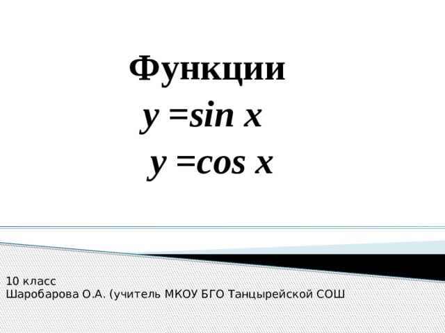 Функции у =sin x y =cos x 10 класс Шаробарова О.А. (учитель МКОУ БГО Танцырейской СОШ 