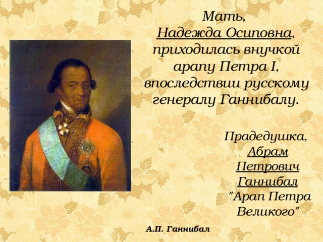 Мать, Надежда Осиповна , приходилась внучкой арапу Петра I , впоследствии русскому генералу Ганнибалу . Прадедушка, Абрам Петрович Ганнибал  