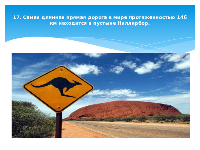  17. Самая длинная прямая дорога в мире протяженностью 146 км находится в пустыне Налларбор.   