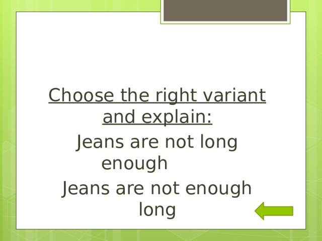 Choose the right variant and explain: Jeans are not long enough Jeans are not enough long 