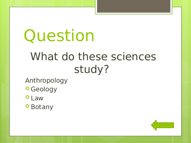 Question What do these sciences study? Anthropology Geology Law Botany 