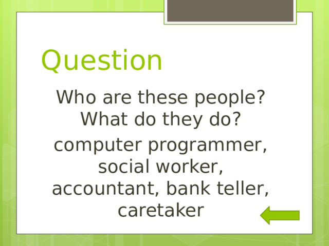 Question Who are these people? What do they do? computer programmer, social worker, accountant, bank teller, caretaker 