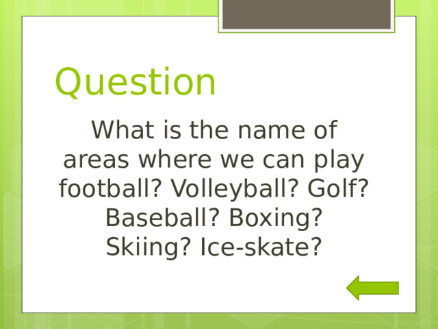 Question What is the name of areas where we can play football? Volleyball? Golf? Baseball? Boxing? Skiing? Ice-skate? 