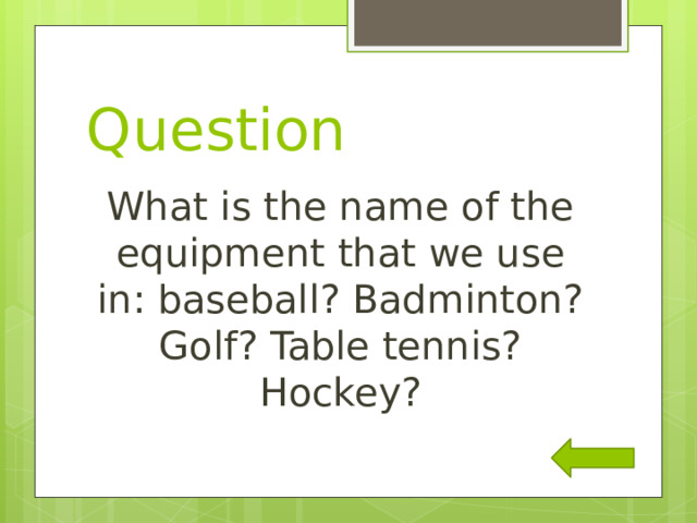 Question What is the name of the equipment that we use in: baseball? Badminton? Golf? Table tennis? Hockey? 