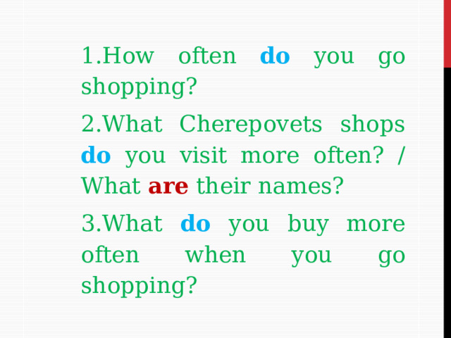 1.How often do  you go shopping? 2.What Cherepovets shops do  you visit more often? /  What are their names? 3.What do  you buy more often when you go shopping?