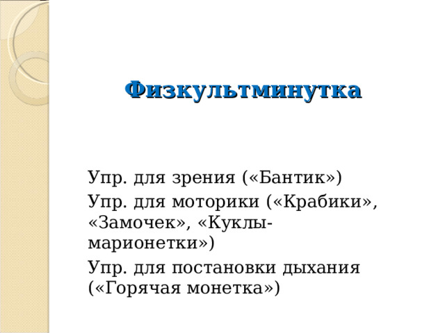  Физкультминутка Упр. для зрения («Бантик») Упр. для моторики («Крабики», «Замочек», «Куклы-марионетки») Упр. для постановки дыхания («Горячая монетка») 