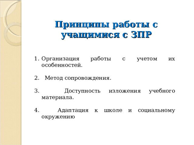 Принципы работы с учащимися с ЗПР Организация работы с учетом их особенностей. 2. Метод сопровождения. 3. Доступность изложения учебного материала. 4. Адаптация к школе и социальному окружению 