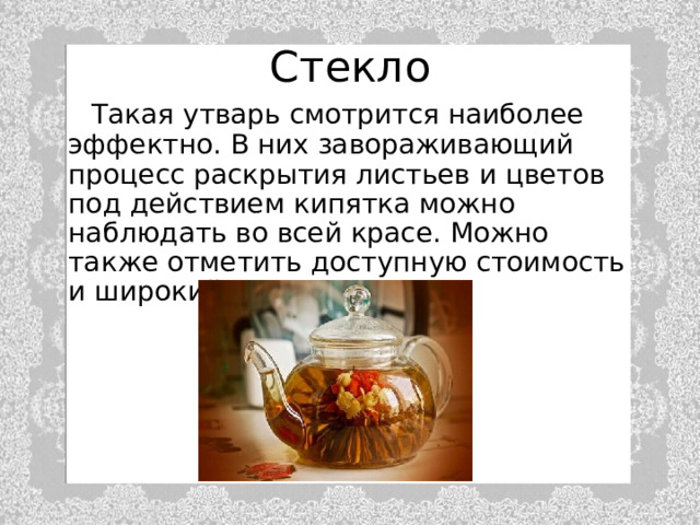 Стекло  Такая утварь смотрится наиболее эффектно. В них завораживающий процесс раскрытия листьев и цветов под действием кипятка можно наблюдать во всей красе. Можно также отметить доступную стоимость и широкий ассортимент. 