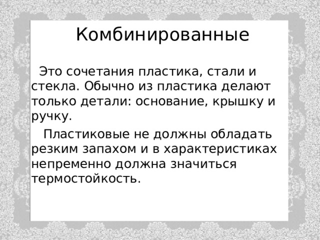 Комбинированные    Это сочетания пластика, стали и стекла. Обычно из пластика делают только детали: основание, крышку и ручку.  Пластиковые не должны обладать резким запахом и в характеристиках непременно должна значиться термостойкость. 