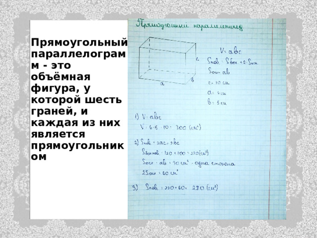  Прямоугольный параллелограмм - это объёмная фигура, у которой шесть граней, и каждая из них является прямоугольником 