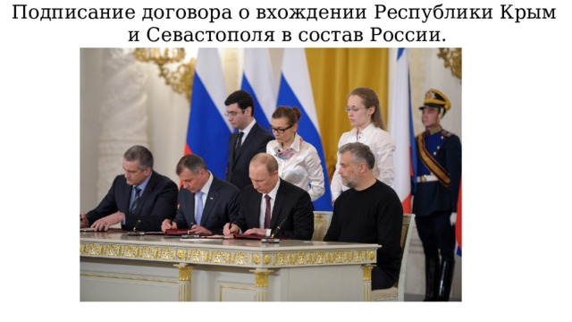 Подписание договора о вхождении Республики Крым  и Севастополя в состав России. 