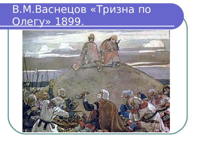 В.М.Васнецов «Тризна по Олегу» 1899. 
