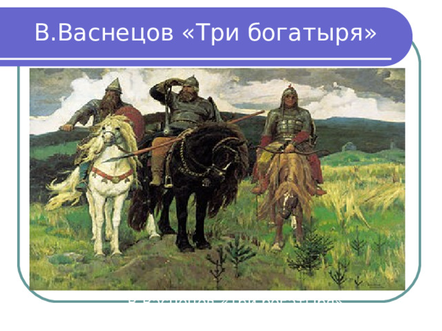 В.Васнецов «Три богатыря» В.Васнецов «Три богатыря» 