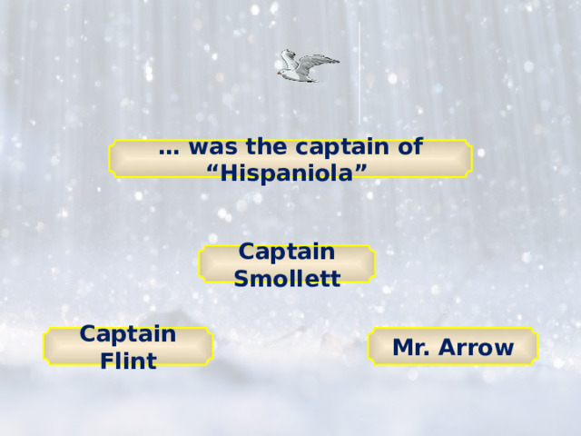 … was the captain of “Hispaniola” Captain Smollett Mr. Arrow Captain Flint