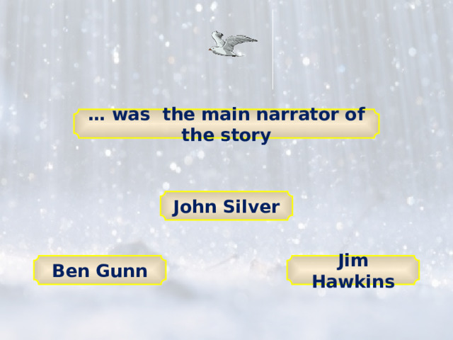 … was the main narrator of the story John Silver Ben Gunn Jim Hawkins