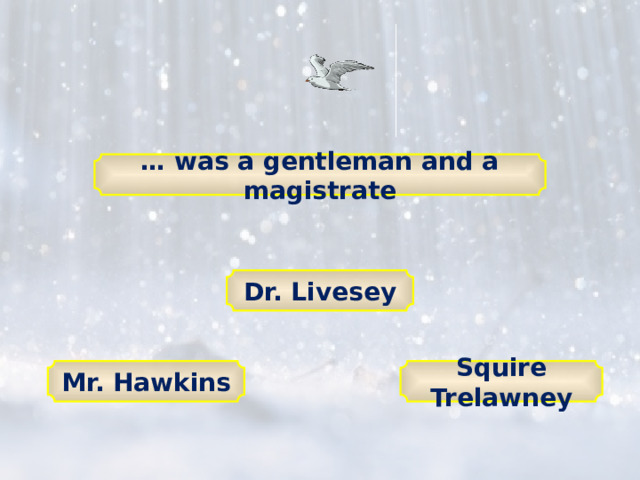 … was a gentleman and a magistrate Dr. Livesey Mr. Hawkins Squire Trelawney