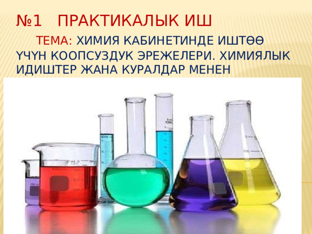 № 1 практикалык иш Тема: Химия кабинетинде иштөө үчүн коопсуздук эрежелери. Химиялык идиштер жана куралдар менен таанышуу 