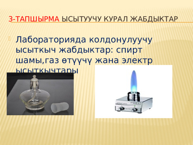 3-тапшырма Ысытуучу курал жабдыктар Лабораторияда колдонулуучу ысыткыч жабдыктар: спирт шамы,газ өтүүчү жана электр ысыткычтары 