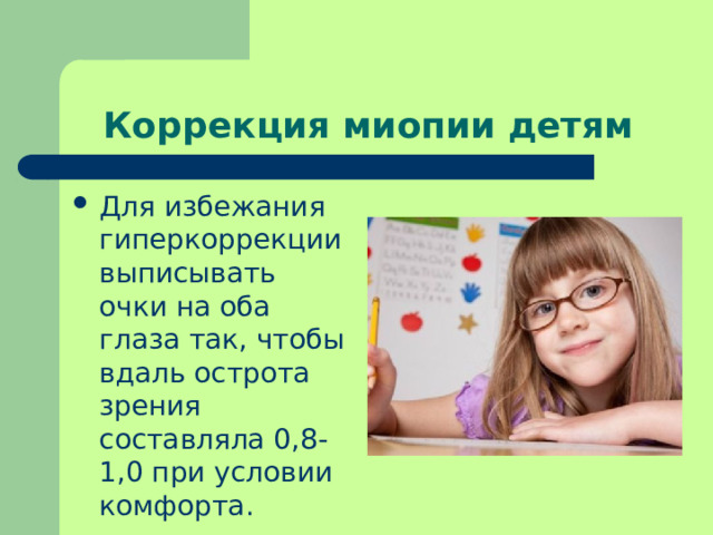 Коррекция миопии детям Для избежания гиперкоррекции выписывать очки на оба глаза так, чтобы вдаль острота зрения составляла 0,8-1,0 при условии комфорта. 