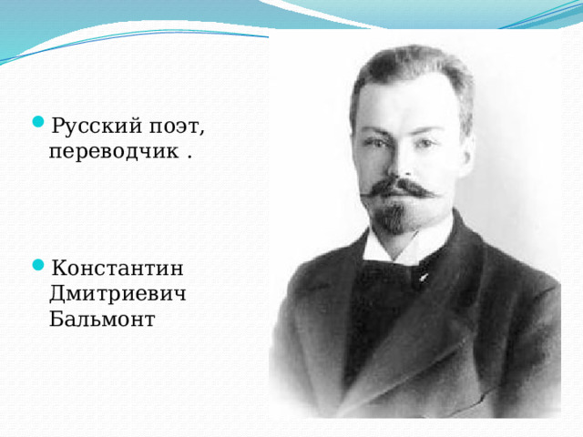 Русский поэт, переводчик . Константин Дмитриевич Бальмонт 
