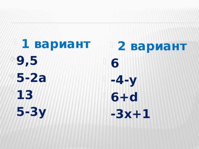 1 вариант 9,5 5-2а 13 5-3у  2 вариант 6 -4-у 6+d -3х+1