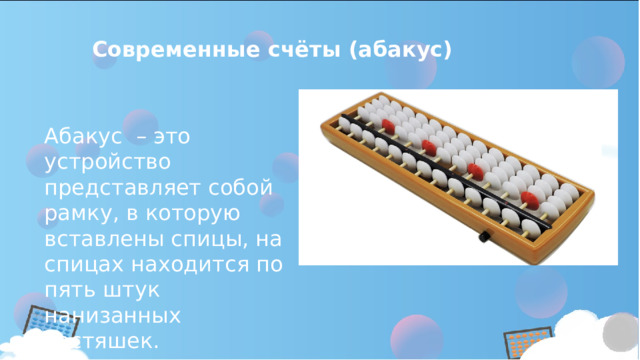 Современные счёты (абакус) Абакус – это устройство представляет собой рамку, в которую вставлены спицы, на спицах находится по пять штук нанизанных костяшек. 