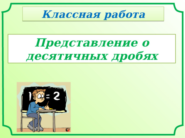 Классная работа Представление о десятичных дробях 