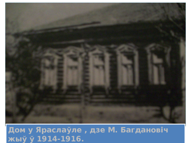 Дом у Яраслаўле , дзе М. Багдановiч жыў ў 1914-1916. 