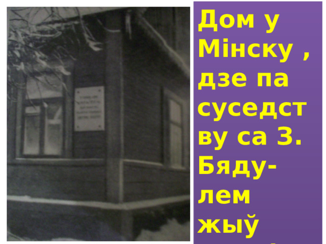 Дом у Мiнску , дзе па суседству са З. Бяду- лем жыў Максiм Багдановiч 