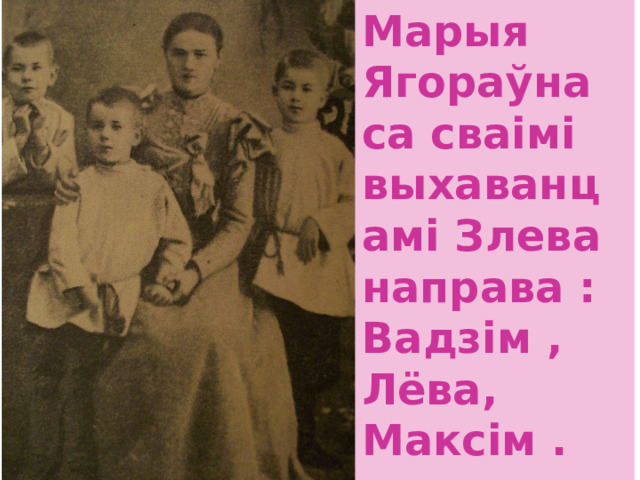 Марыя Ягораўна са сваiмi выхаванцамi Злева направа : Вадзiм , Лёва, Максiм . 