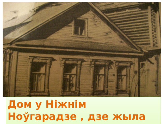 Дом у Нiжнiм Ноўгарадзе , дзе жыла сям’я з 1899 па 1908 г. 