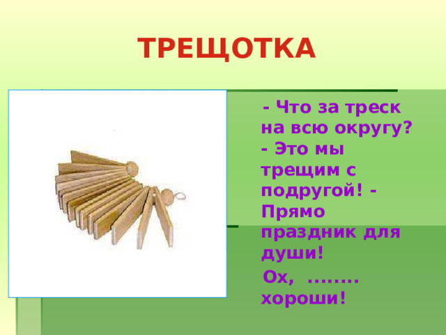 ТРЕЩОТКА  - Что за треск на всю округу?  - Это мы трещим с подругой! -  Прямо праздник для души!  Ох, ........ хороши!    