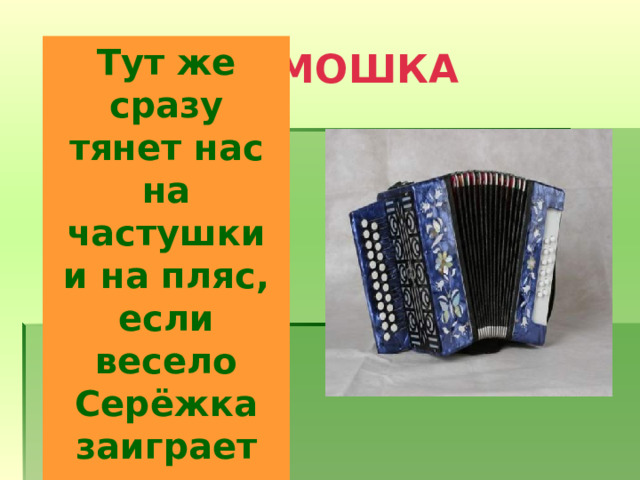 ГАРМОШКА Тут же сразу тянет нас на частушки и на пляс, если весело Серёжка заиграет на...  