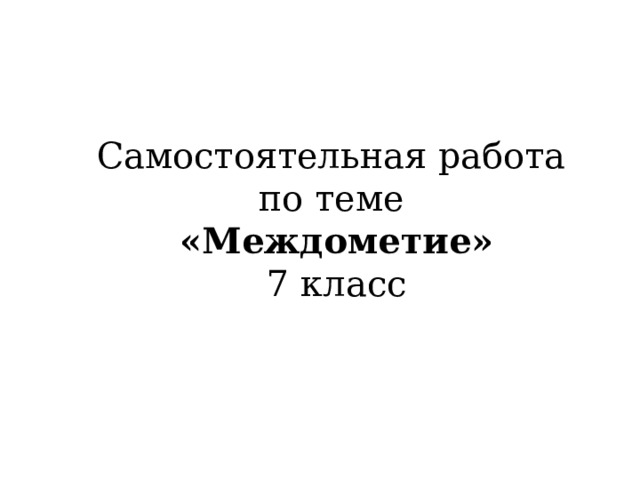 Самостоятельная работа по теме «Междометие» 7 класс 