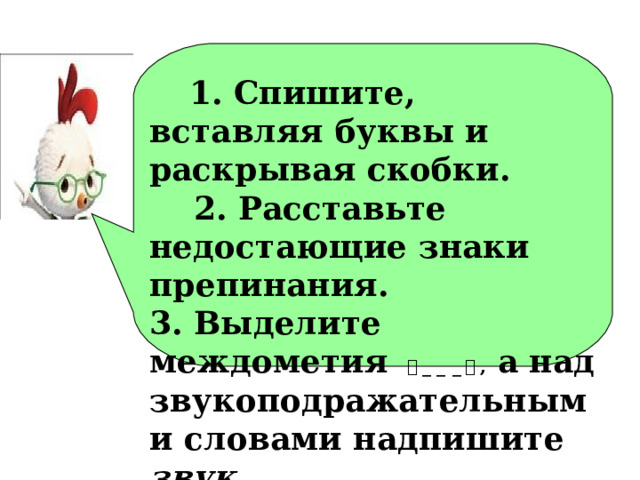  1. Спишите, вставляя буквы и раскрывая скобки.  2. Расставьте недостающие знаки препинания. 3. Выделите междометия ｜ _ _ _ ｜ , а над звукоподражательными словами надпишите звук.  